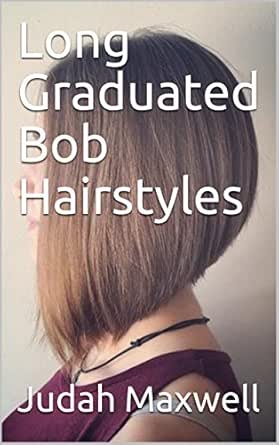 Long Graduated Bob Hairstyles Ebook Judah Maxwell Amazon In