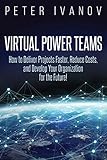 Virtual Power Teams: How to Deliver Projects Faster, Reduce Costs, and Develop Your Organization for the Future! by 
