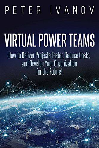 Virtual Power Teams: How to Deliver Projects Faster, Reduce Costs, and Develop Your Organization for the Future!