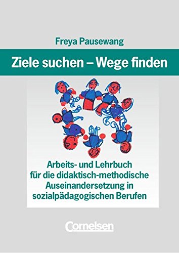 Download Ziele suchen - Wege finden: Arbeits- und Lehrbuch für die didaktisch-methodische Auseinandersetzung in sozialpädagogischen Berufen