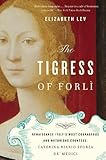 By Elizabeth Lev The Tigress of Forli: Renaissance Italy's Most Courageous and Notorious Countess, Caterina Riario…