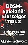 BDSM-Spiele für Einsteiger TEIL 2: Noch mehr geile Ideen für BDSM-Sessions by Günter Schwarz