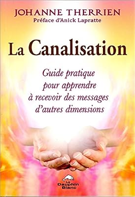 La Canalisation - Guide pratique pour apprendre à recevoir des messages d'autres dimensions
