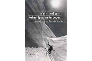 Heini Holzer. Meine Spur, mein Leben: Grenzgänge eines Extrembergsteigers: Grenzgänge eines Extrembergsteigers. Vorwort: Reinhold Messner