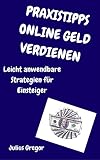 Praxistipps Online Geld Verdienen: Leicht anwendbare Strategien für Einsteiger by Julius Gregor