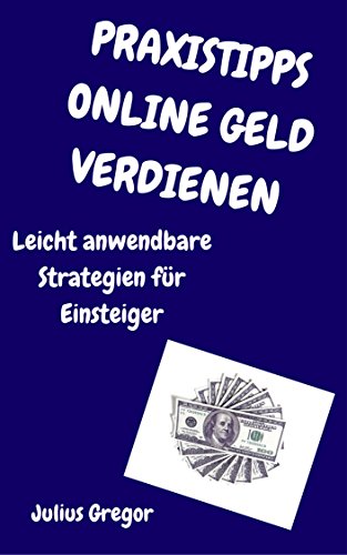 Download Praxistipps Online Geld Verdienen: Leicht anwendbare Strategien für Einsteiger Download Praxistipps Online Geld Verdienen: Leicht anwendbare Strategien für Einsteiger