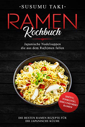 Ramen Kochbuch: Japanische Nudelsuppen die aus dem Ra(h)men fallen. Die besten Ramen Rezepte für di Ramen Kochbuch: Japanische Nudelsuppen die aus dem Ra(h)men fallen. Die besten Ramen Rezepte für di
