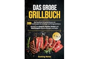 Das große Grillbuch: Das Kochbuch für echte Männer mit 330 Grillrezepten für Anfänger und Fortgeschrittene Rezepte vom Gasgrill, Plancha, Smoker und ... Beilagen und Soßen (Grillen Buch, Band 1)
