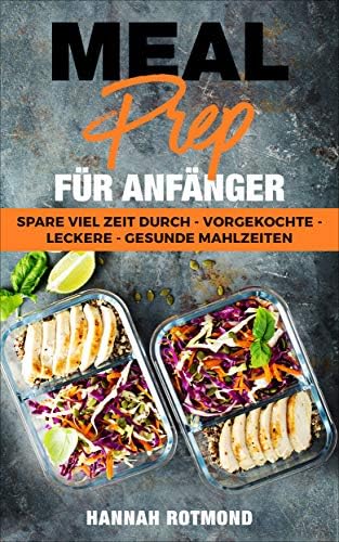 MEAL PREP: FÜR ANFÄNGER - spare viel Zeit durch vorgekochte, leckere und gesunde Mahlzeiten (mit Meal Prep Wochenplan + Einkaufszettel + BONUS Rezepten) (German Edition)