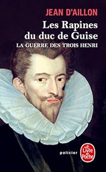 La Guerre des trois Henri, tome 1 : Les Rapines du duc de Guise par Jean d'Aillon La Guerre des trois Henri, tome 1 : Les Rapines du duc de Guise par d'Aillon