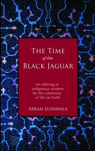 The Time of the Black Jaguar: An Offering of Indigenous Wisdom for the Continuity of Life on Earth: Volume 1