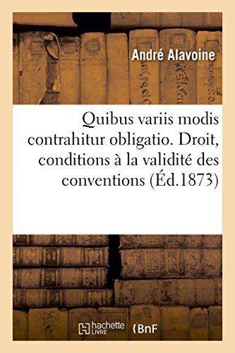 Quibus variis modis contrahitur obligatio. Droit français : Des conditions essentielles à la: validité des conventions : thèse pour la licence