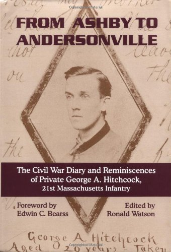 From Ashby To Andersonville: The Civil War Diary And Reminiscences Of Private George A. Hitchcock, 21st Massachusetts Infantry: The Civil War Diary ... A. Hitchcock, 21st Massachusetts Infantry