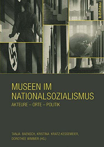 Museen im Nationalsozialismus: Akteure - Orte - Politik