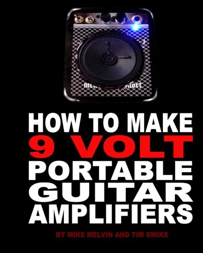 How to Make 9 Volt Portable Guitar Amplifiers: Build your very own mini boutique practice amp