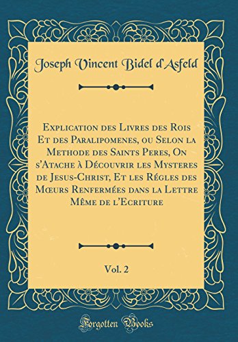 Explication des Livres des Rois Et des Paralipomenes, ou Selon la Methode des Saints Peres, On s'Atache à Découvrir les Mysteres de Jesus-Christ, Et ... Même de l'Ecriture, Vol. 2 (Classic Reprint)