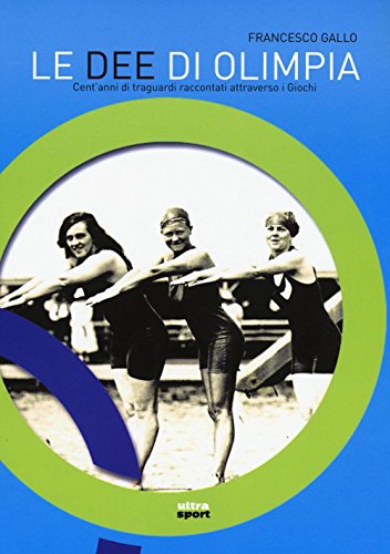 Le dee di Olimpia. Cent'anni di traguardi raccontati attraverso i Giochi libro