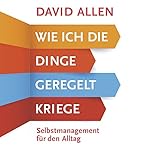 Wie ich die Dinge geregelt kriege: Selbstmanagement für den Alltag