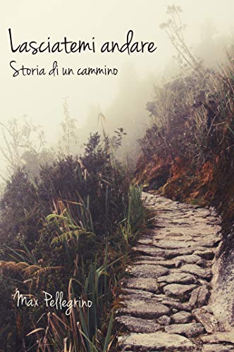 Max Pellegrino  - Lasciatemi andare: Storia di un cammino (2019)