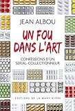 Un fou dans l'art. Confessions d'un serial-collectionneur