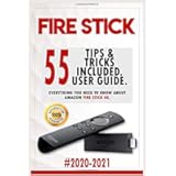 Fire Stick: 2020-2021 User Guide. Everything You Need to Know About Amazon Fire Stick 4K . 55 Tips & Tricks Included