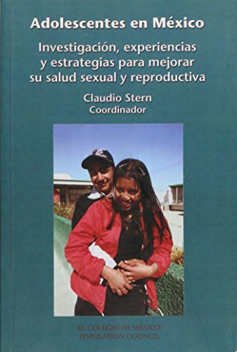 Adolescentes En Mexico: Investigacion, Experiencias y Estrategias Para Mejorar Su Salud Sexual y Reproductiva (Estudios Sociologicos)