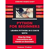 Python For Beginners: Learn Python In 5 Days With Step-by-Step Guidance And Hands-On Exercises