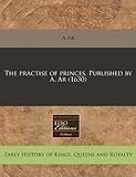 The Practise of Princes. Published by A. AR (1630)