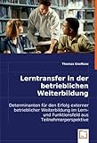 Lerntransfer in der betrieblichen Weiterbildung: Determinanten für den Erfolg externer betrieblicher Weiterbildung im Lern- und Funktionsfeld aus Teilnehmerperspektive by 