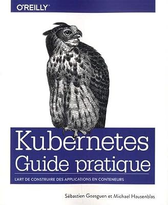 Goasguen Sébastien Guide pratique de Kubernetes - L'art de construire des conteneurs d'applications - collection O'Reilly
