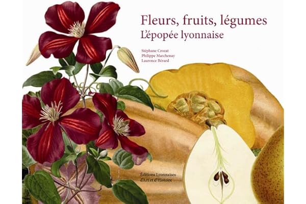 Fleurs, fruits, légumes. L'épopee lyonnaise