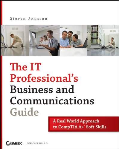 Download The IT Professional's Business and Communications Guide: A Real-World Approach to CompTIA A+ Soft Skills