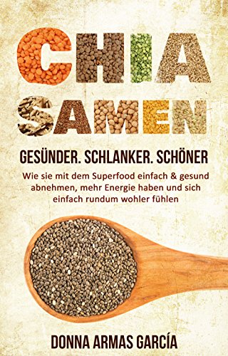 Chia Samen: Gesünder. Schlanker. Schöner.: Wie sie mit dem Superfood einfach & gesund abnehmen, mehr Energie haben und sich einfach rundum wohler fühlen. ... Diät, Chia Samen, Clean Eating, Superfood)