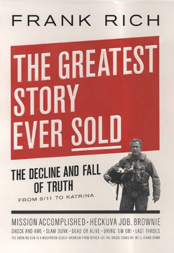 The Greatest Story Ever Sold: The Decline and Fall of Truth in Bush's America The Greatest Story Ever Sold: The Decline and Fall of Truth in Bush's America