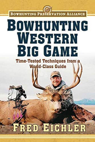 Bowhunting Western Big Game: Time-Tested Techniques from a World-Class Guide (Bowhunting Preservatio