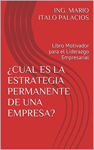 ¿CUAL ES LA ESTRATEGIA PERMANENTE DE UNA EMPRESA?: Libro Motivador para el Liderazgo Empresarial