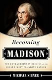Becoming Madison: The Extraordinary Origins of the Least Likely Founding Father (English Edition) by Michael Signer