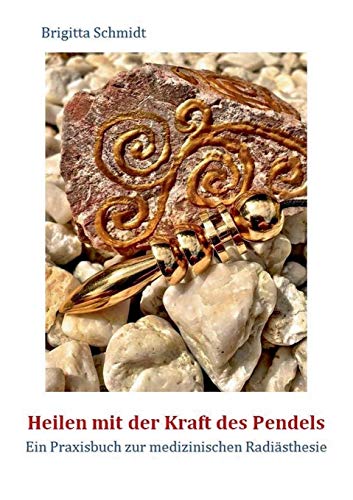 Heilen mit der Kraft des Pendels: Ein Praxisbuch zur medizinischen Radiästhesie