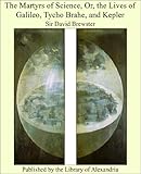Image de The Martyrs of Science, Or, the Lives of Galileo, Tycho Brahe, and Kepler