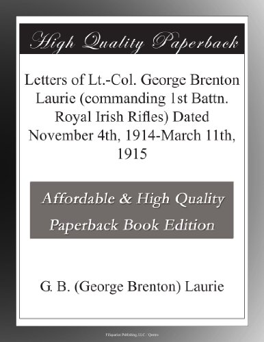 Letters of Lt.-Col. George Brenton Laurie (commanding 1st Battn. Royal Irish Rifles) Dated November 4th, 1914-March 11th, 1915