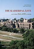 Die Kaiserpaläste auf dem Palatin in Rom: Das Zentrum der römischen Welt und seine Bauten (Zaberns Bildbände zur Archäologie) by 