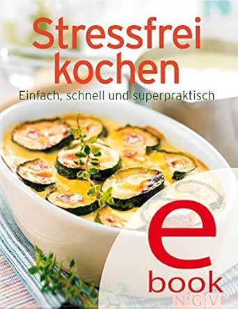 Stressfrei Kochen Unsere 100 Besten Rezepte In Einem Kochbuch Ebook Naumann Gobel Verlag Naumann Gobel Verlag Amazon De Kindle Shop