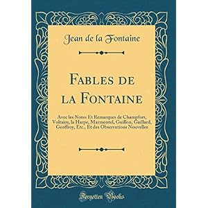 Fables de la Fontaine: Avec Les Notes Et Remarques de Champfort, Voltaire, La Harpe, Marmontel, Guillon, Gaillard, Geoffroy, Etc., Et Des Observations Nouvelles (Classic Reprint)