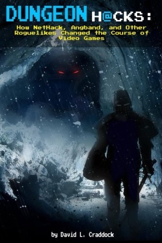 Dungeon Hacks: How NetHack, Angband, and Other Roguelikes Changed the Course of Video Games