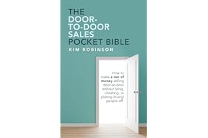 The Door-To-Door Sales Pocket Bible: How to Make a Ton of Money Selling Door-To-Door Without Lying, Cheating, or Pissing (Many) People Off.