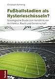 Fußballstadien als Hysterieschüsseln?: Soziologische Studie zum Verhältnis von Architektur, Raum und Gemeinschaft by 