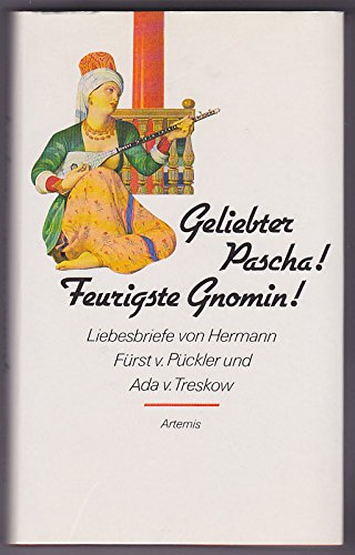 Geliebter Pascha. Feurigste Gnomin. Fürst v. Pückler und Ada von Treskow in ihren Liebesbriefen