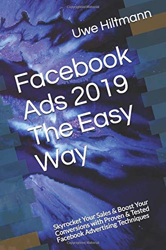Facebook Ads 2019 The Easy Way: Skyrocket Your Sales & Boost Your Conversions with Proven & Tested Facebook Advertising Techniques (Facebook Ads The Easy Way, Band 2019)