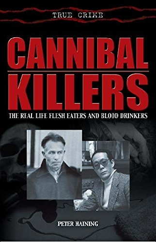 Cannibal Killers: The Real Life Flesh Eaters and Blood Drinkers (True Crime)