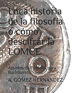 Loca historia de la filosofía o cómo descifrar la LOMCE: Apuntes de Filosofía para Bachillerato